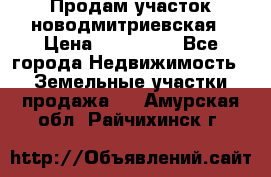 Продам участок новодмитриевская › Цена ­ 530 000 - Все города Недвижимость » Земельные участки продажа   . Амурская обл.,Райчихинск г.